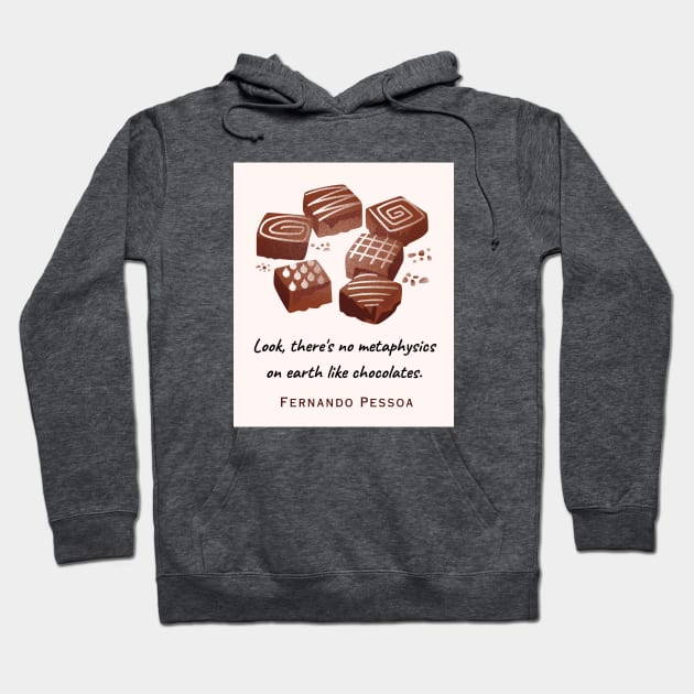 Fernando Pessoa quote : Look, there's no metaphysics on earth like chocolates. Hoodie by artbleed